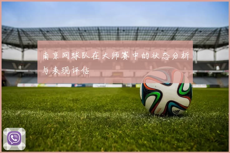 南京网球队在大师赛中的状态分析与表现评估
