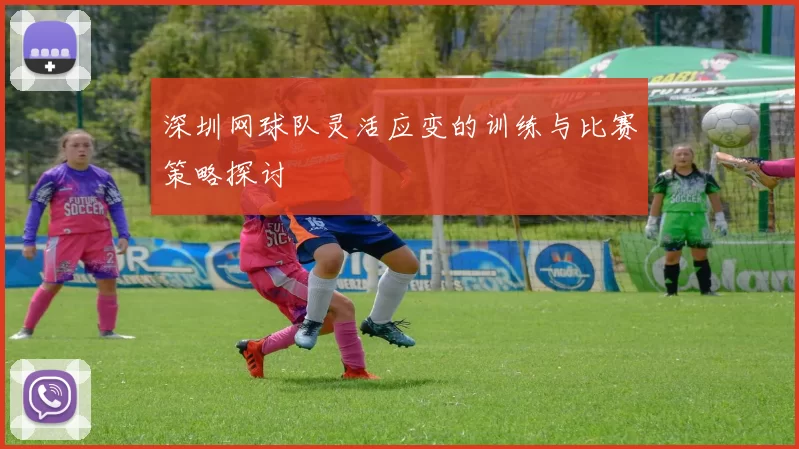 深圳网球队灵活应变的训练与比赛策略探讨