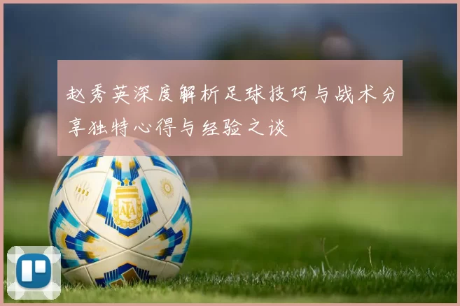 赵秀英深度解析足球技巧与战术分享独特心得与经验之谈