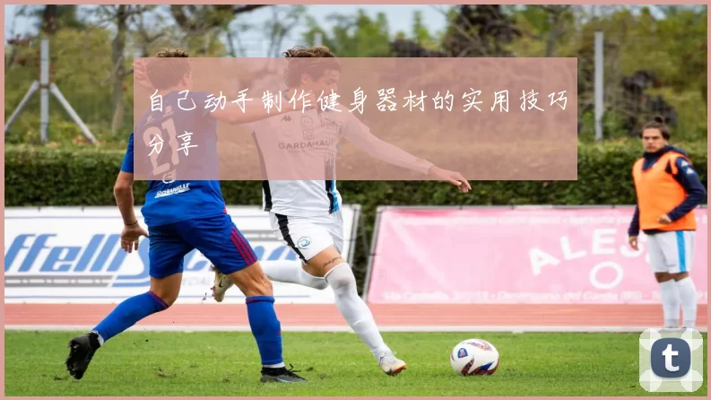 自己动手制作健身器材的实用技巧分享