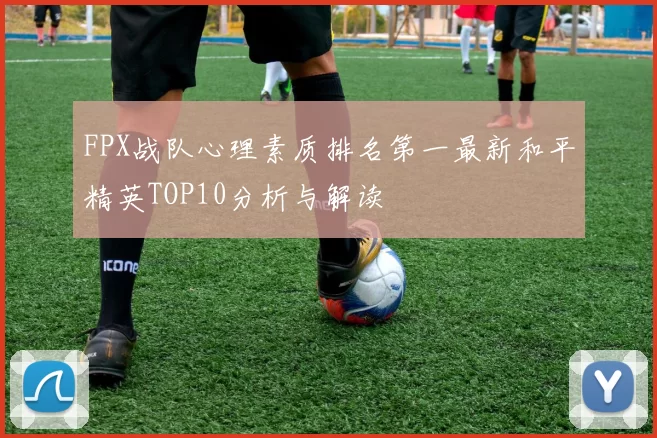 FPX战队心理素质排名第一最新和平精英TOP10分析与解读