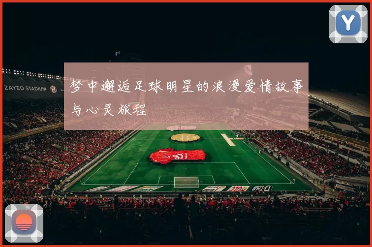 梦中邂逅足球明星的浪漫爱情故事与心灵旅程