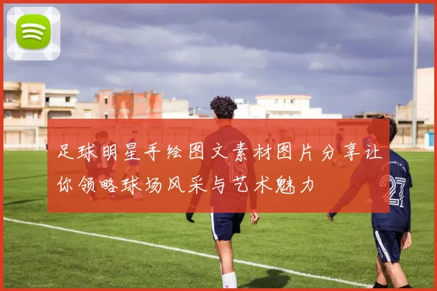 足球明星手绘图文素材图片分享让你领略球场风采与艺术魅力