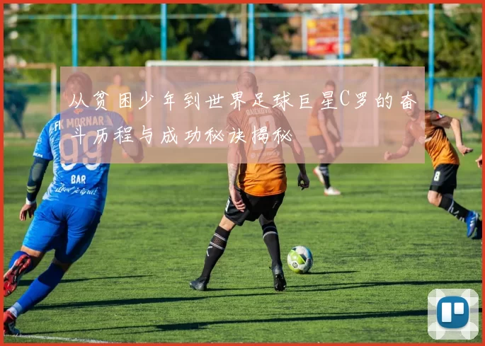 从贫困少年到世界足球巨星C罗的奋斗历程与成功秘诀揭秘