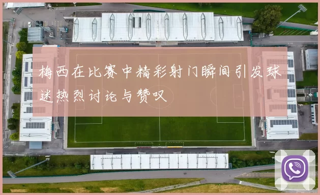 梅西在比赛中精彩射门瞬间引发球迷热烈讨论与赞叹